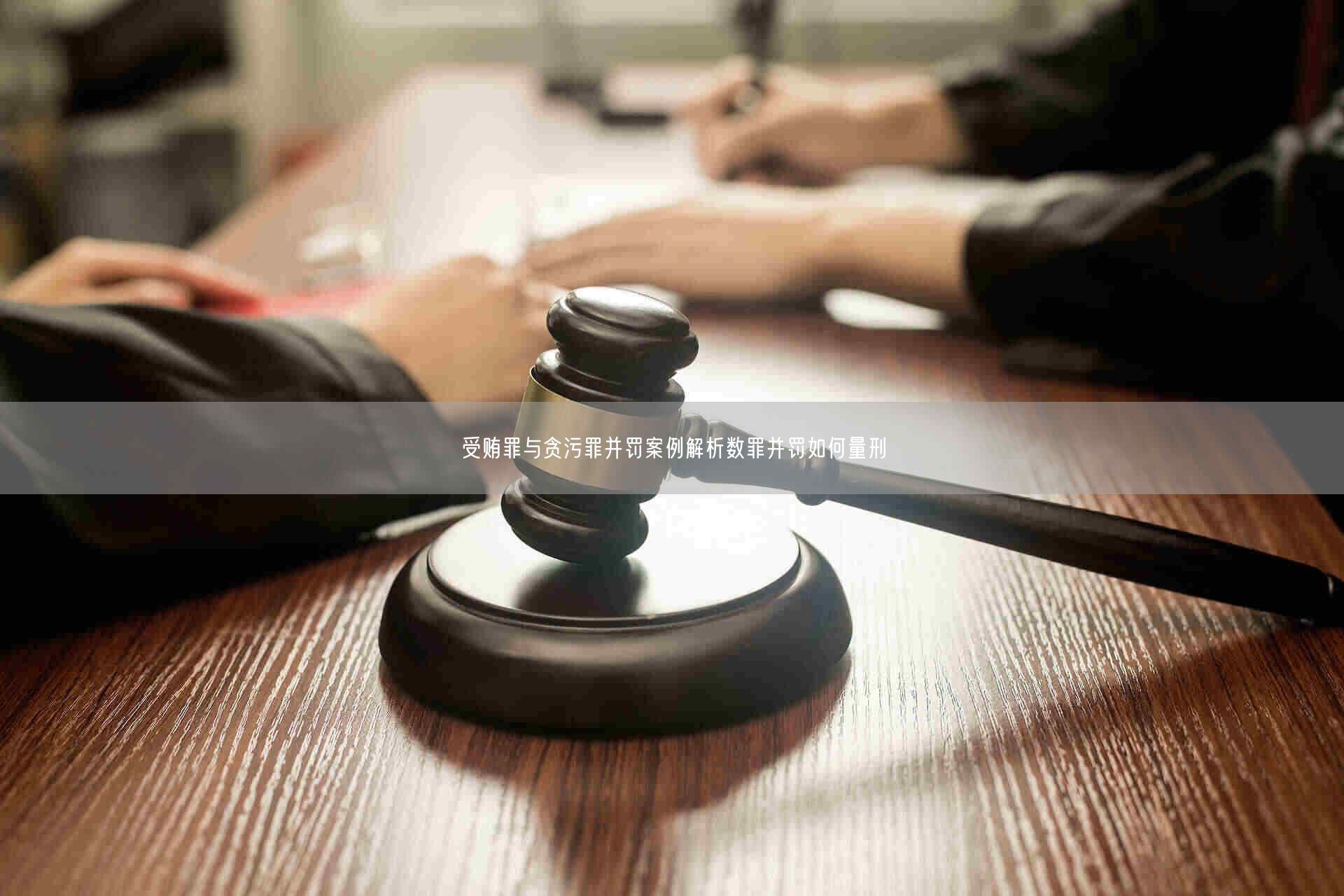 受贿罪与贪污罪并罚案例解析数罪并罚如何量刑_北京律师会见网