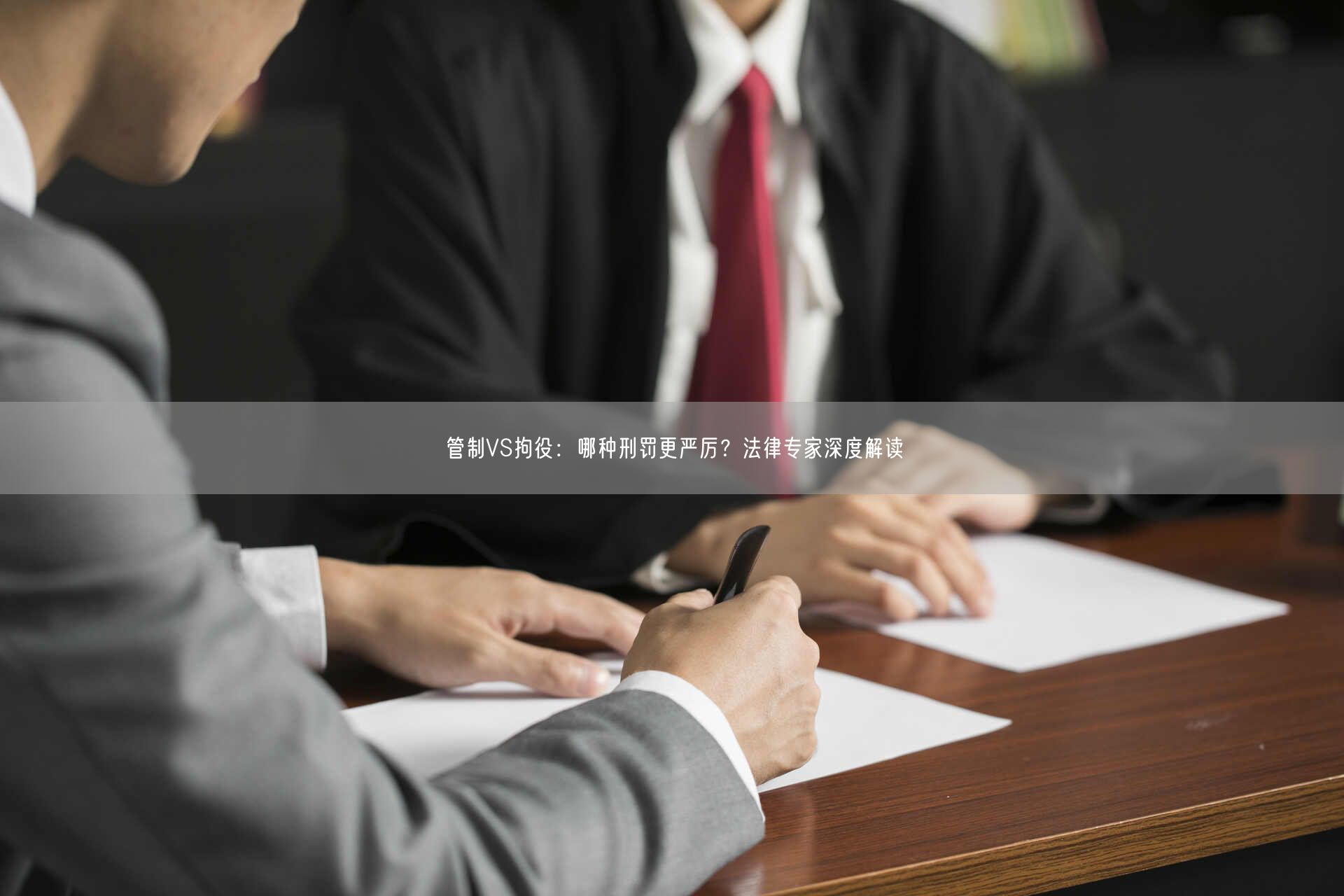 管制VS拘役:哪种刑罚更严厉?法律专家深度解读_北京律师会见网